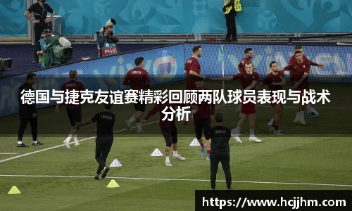 德国与捷克友谊赛精彩回顾两队球员表现与战术分析