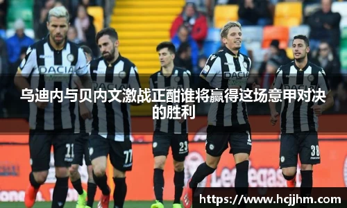 乌迪内与贝内文激战正酣谁将赢得这场意甲对决的胜利