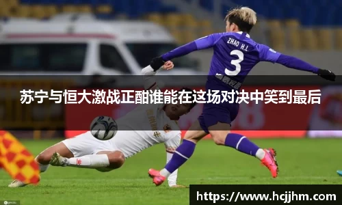 苏宁与恒大激战正酣谁能在这场对决中笑到最后