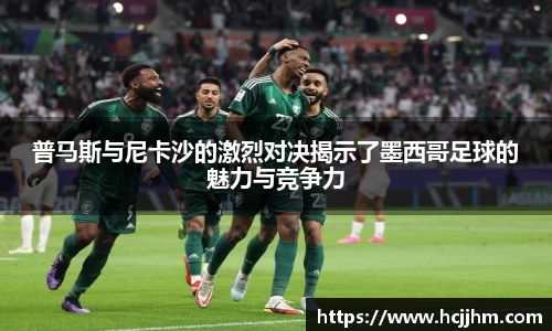 普马斯与尼卡沙的激烈对决揭示了墨西哥足球的魅力与竞争力