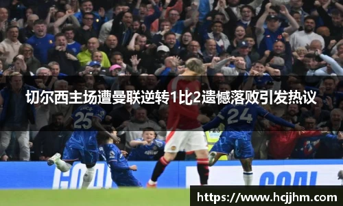 切尔西主场遭曼联逆转1比2遗憾落败引发热议