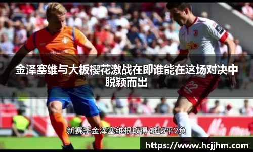 金泽塞维与大板樱花激战在即谁能在这场对决中脱颖而出