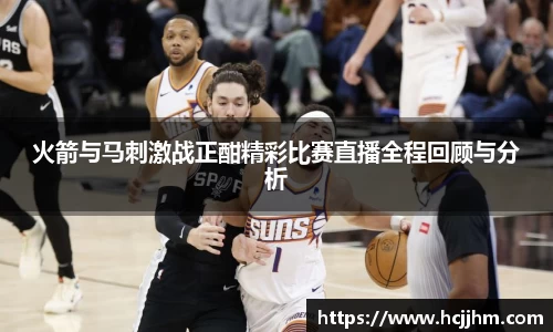 火箭与马刺激战正酣精彩比赛直播全程回顾与分析