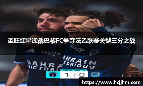 圣旺红星迎战巴黎FC争夺法乙联赛关键三分之战