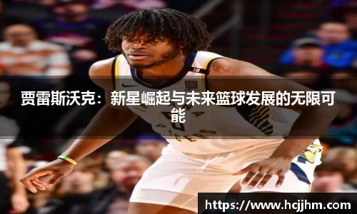 贾雷斯沃克：新星崛起与未来篮球发展的无限可能