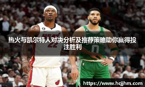 热火与凯尔特人对决分析及推荐策略助你赢得投注胜利