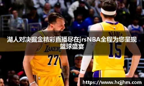 湖人对决掘金精彩直播尽在jrsNBA全程为您呈现篮球盛宴