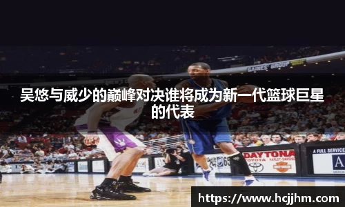 吴悠与威少的巅峰对决谁将成为新一代篮球巨星的代表