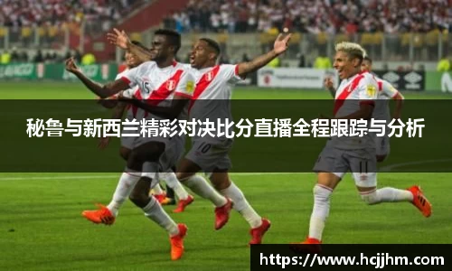 秘鲁与新西兰精彩对决比分直播全程跟踪与分析
