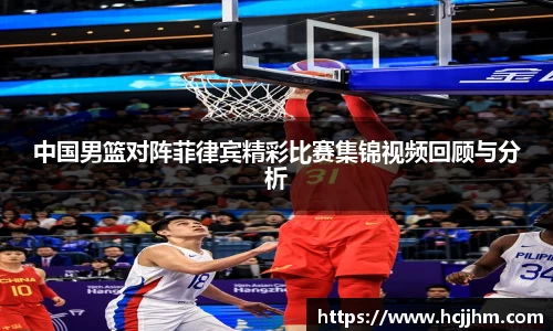 中国男篮对阵菲律宾精彩比赛集锦视频回顾与分析