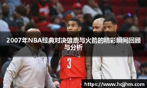 2007年NBA经典对决雄鹿与火箭的精彩瞬间回顾与分析