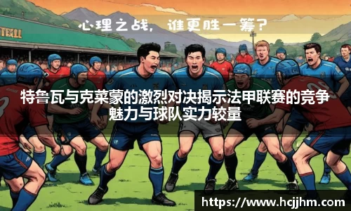 特鲁瓦与克菜蒙的激烈对决揭示法甲联赛的竞争魅力与球队实力较量