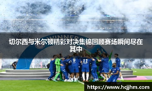 切尔西与米尔顿精彩对决集锦回顾赛场瞬间尽在其中